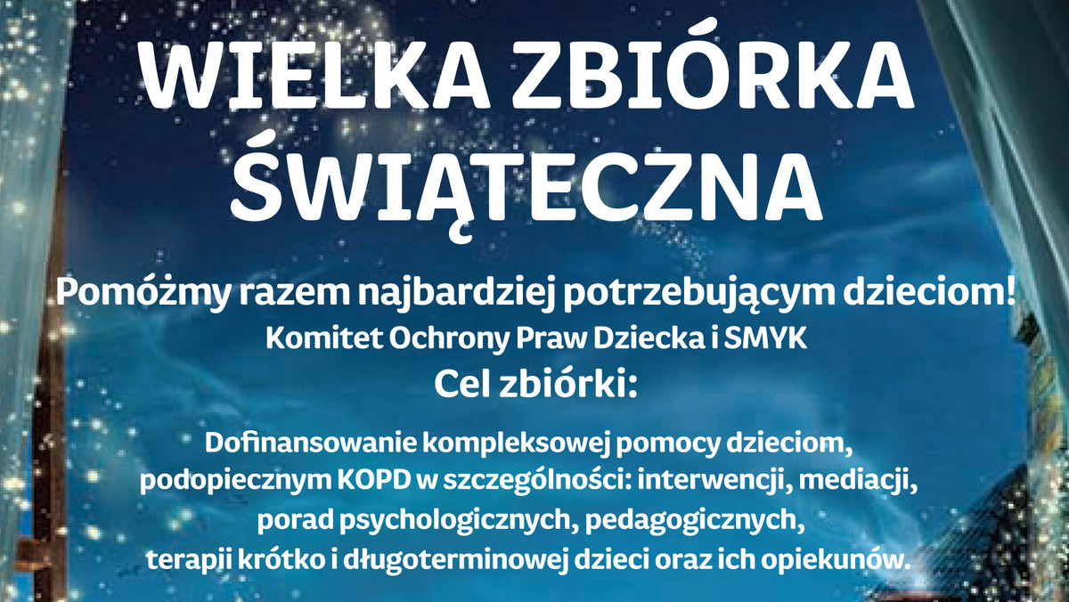 Komitet Ochrony Praw Dziecka (KOPD) i sieć sklepów SMYK już po raz dziewiąty organizują Wielką Zbiórkę Świąteczną, której celem jest pomoc dzieciom doświadczającym przemocy domowej.