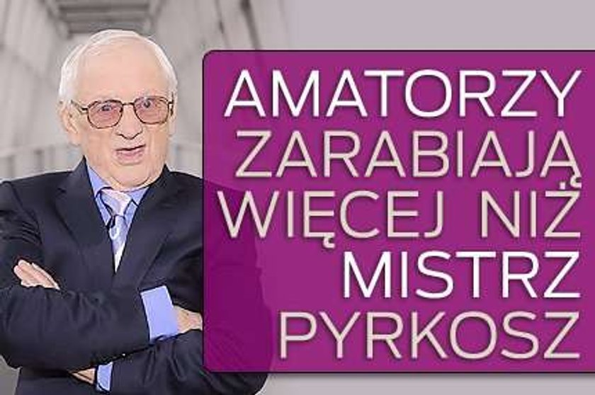 Amatorzy zarabiają więcej od mistrza Pyrkosza!