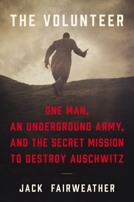 Jack Fairweather, "The Volunteer: One Man, An Underground Army, and the Secret Mission to Destroy Auschwitz" (okładka)