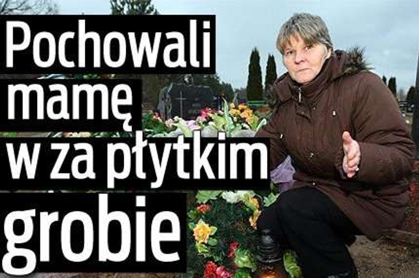 Pochowali mi mamę w za płytkim grobie!