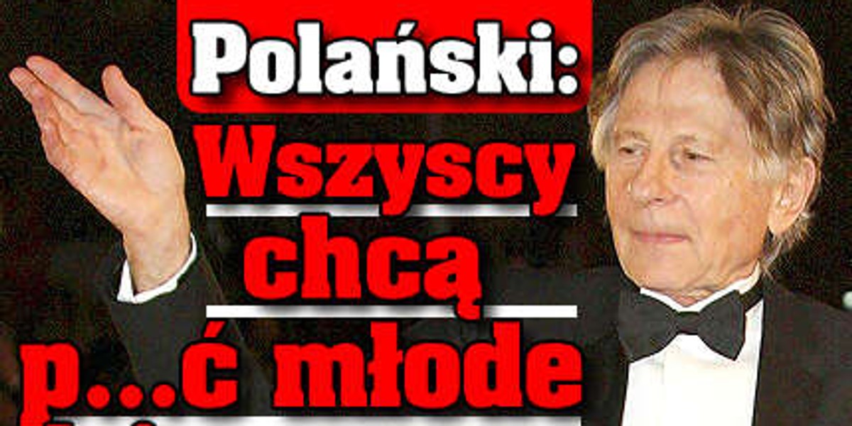 Polański: Wszyscy chcą p...ć młode dziewczyny