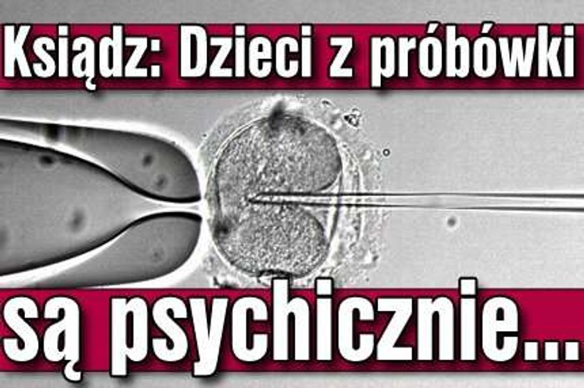 Ksiądz: Dzieci z próbówki są psychicznie...