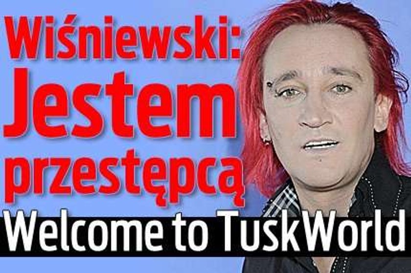 Wiśniewski: Jestem przestępcą. Welcome to TuskWorld