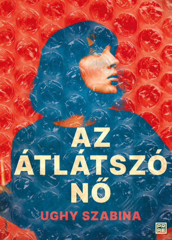 Ughy Szabina: AZ ÁTLÁTSZÓ NŐ - Kifinomult lélektani rajzok a nőiség ezer árnyalatáról. PRAE 3990 Ft