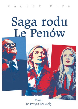 Kacper Kita „Saga rodu Le Penów. Marsz na Paryż i Brukselę”, Wydawnictwo Dębogóra, Dębogóra 2024