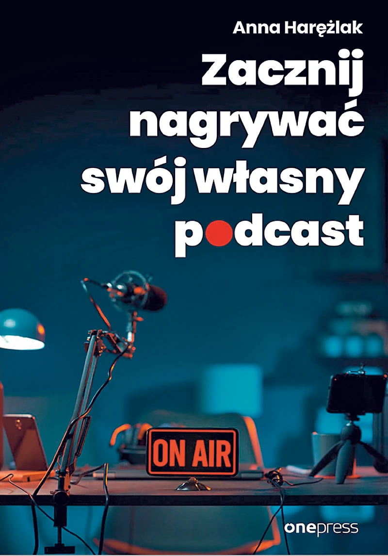 Anna Harężlak, „Zacznij nagrywać swój własny podcast”, Wydawnictwo Onepress, 2023