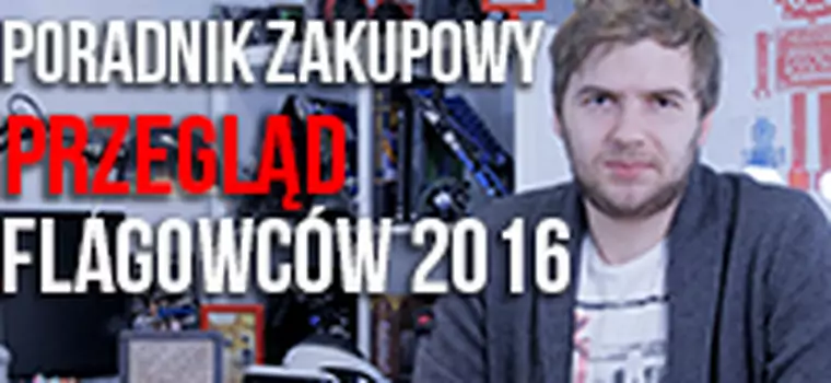 Poradnik zakupowy - przegląd flagowców 2016