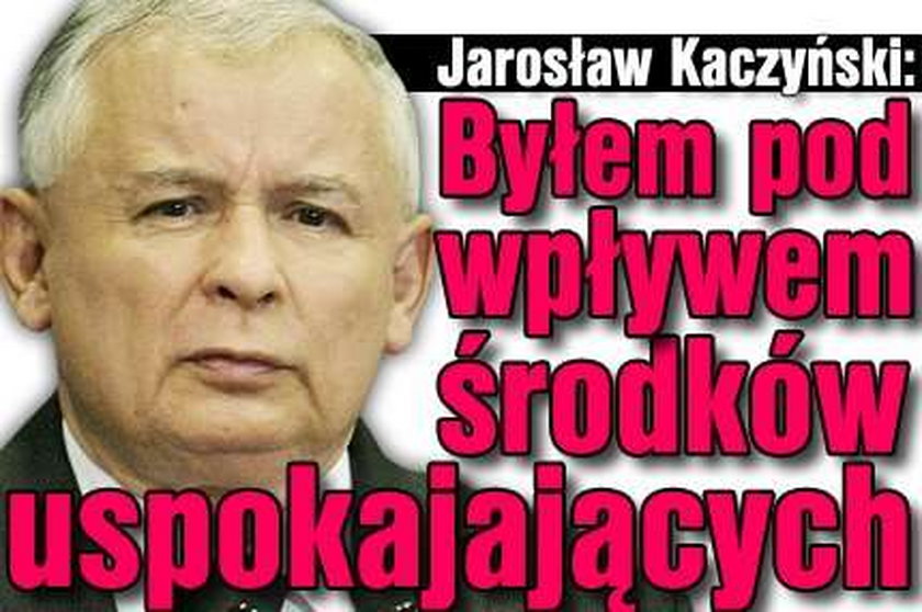 Kaczyński: Byłem pod wpływem środków uspokajających