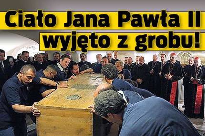 Ciało Jana Pawła II wyjęto z grobu!