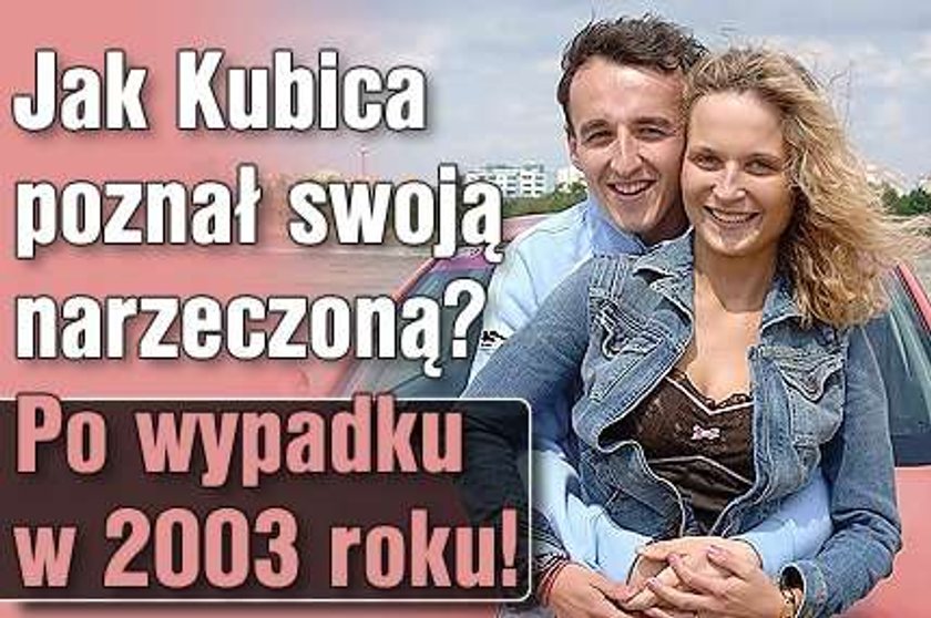 Jak Kubica poznał swoją narzeczoną? Po  wypadku w 2003 roku!