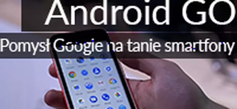 Android GO – sposób na naprawdę tanie smartfony