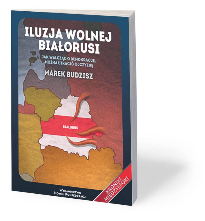 Marek Budzisz, „Iluzja wolnej Białorusi. Jak walcząc o demokrację, można utracić ojczyznę”, Wydawnictwo Nowej Konfederacji 2020