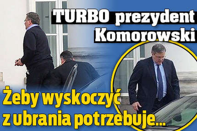 Turbo-Komorowski. Żeby wyskoczyć z ubrania potrzebuje...