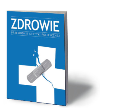 „Zdrowie. Przewodnik Krytyki Politycznej”, Wydawnictwo Krytyki Politycznej, Warszawa 2012