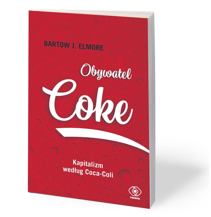 Bartow J. Elmore, „Obywatel Coke. Kapitalizm według Coca-Coli”, przeł. Anna Zdziemborska, Dom Wydawniczy Rebis, Poznań 2018