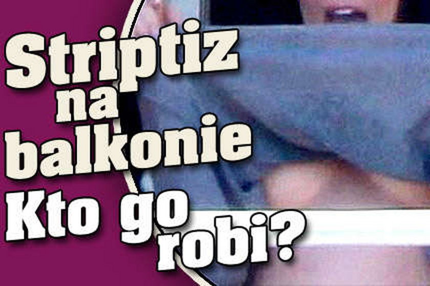 Striptiz na balkonie. Kto go robi?