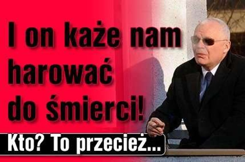 I on każe nam harować do śmierci! Kto? Bielecki!