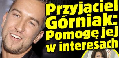 Przyjaciel Górniak: Pomogę jej w interesach