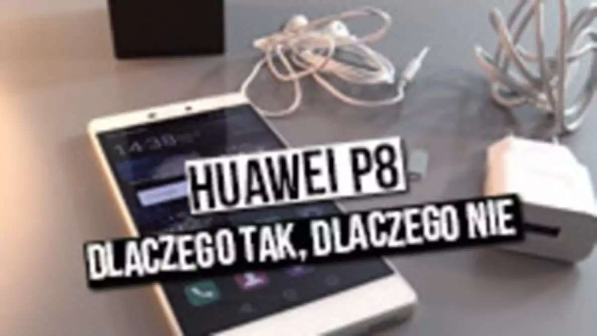 Huawei P8 - dlaczego tak, dlaczego nie