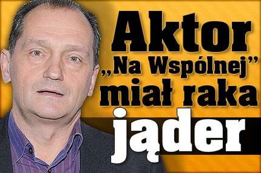 Aktor "Na Wspólnej" miał raka jąder