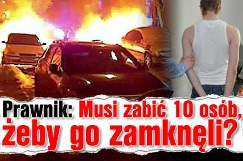 Prawnik: Musi zabić 10 osób, żeby go zamknęli?