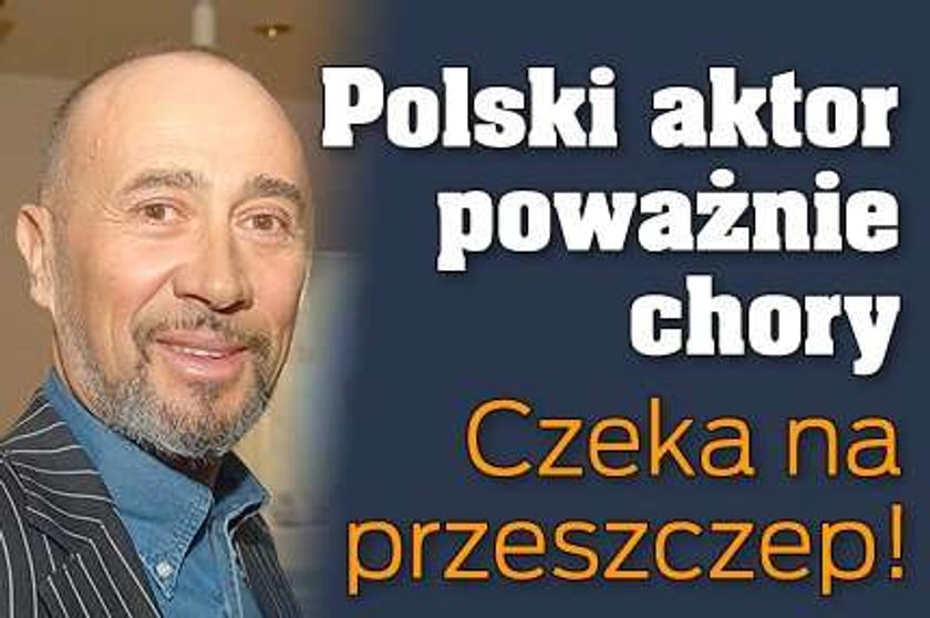 Polski aktor poważnie chory. Czeka na przeszczep!