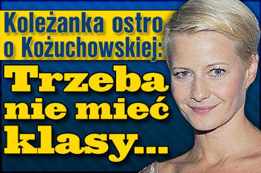 Koleżanka ostro o Kożuchowskiej: Trzeba nie mieć klasy...