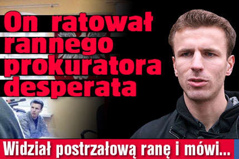 On ratował rannego prokuratora-desperata. Widział postrzałową ranę i mówi...