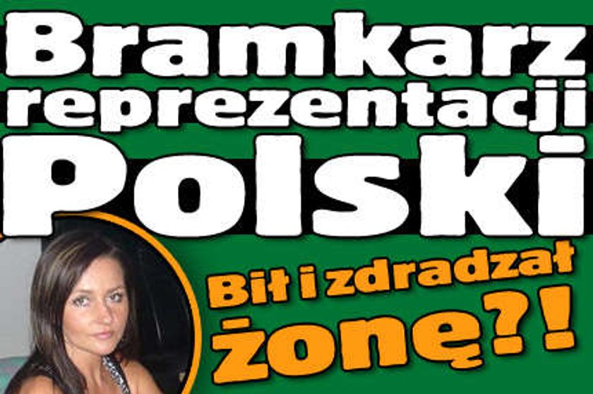 Bramkarz naszej reprezentacji bił i zdradzał żonę?!