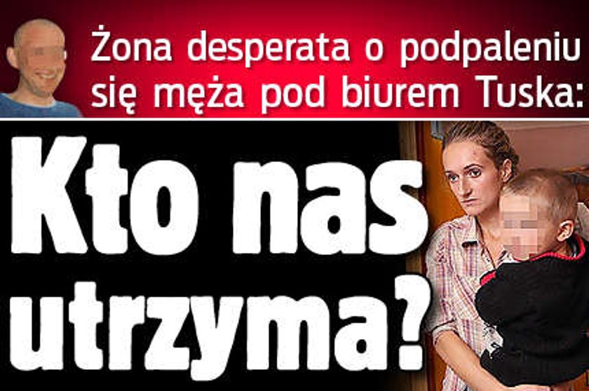 Żona desperata o podpaleniu się męża pod biurem Tuska: Kto nas utrzyma?