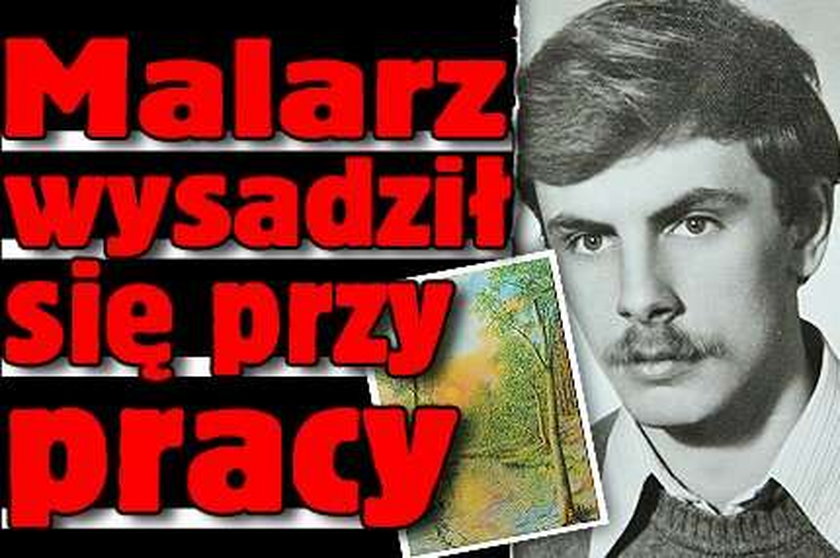 Malarz wysadził się przy pracy!