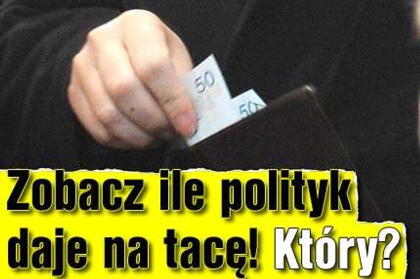 Zobacz, ile znany polityk daje na tacę! Który?