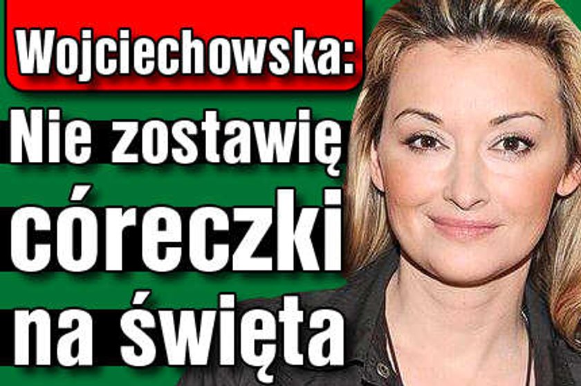 Wojciechowska: Nie zostawię córeczki na święta