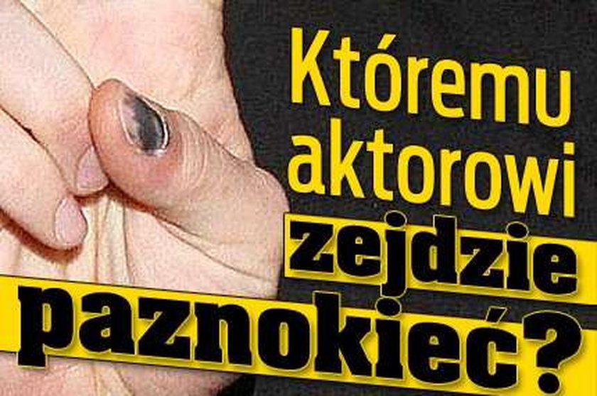 Któremu aktorowi zejdzie paznokieć?