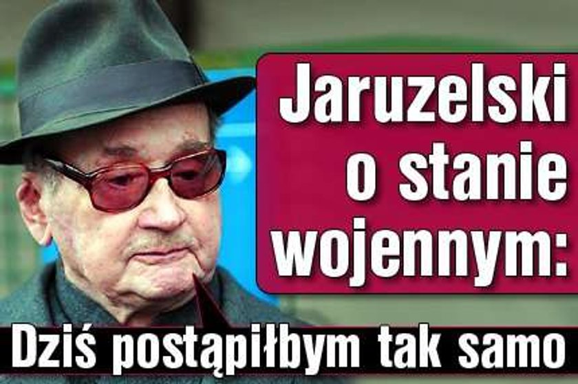 Jaruzelski o stanie wojennym: Dziś postąpiłbym tak samo