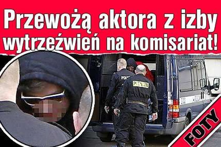 Przewożą aktora z izby wytrzeźwień na komisariat! FOTY