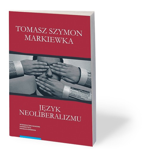 Tomasz Szymon Markiewka, „Język neoliberalizmu”, Wydawnictwo Naukowe Uniwersytetu Mikołaja Kopernika, Toruń 2017