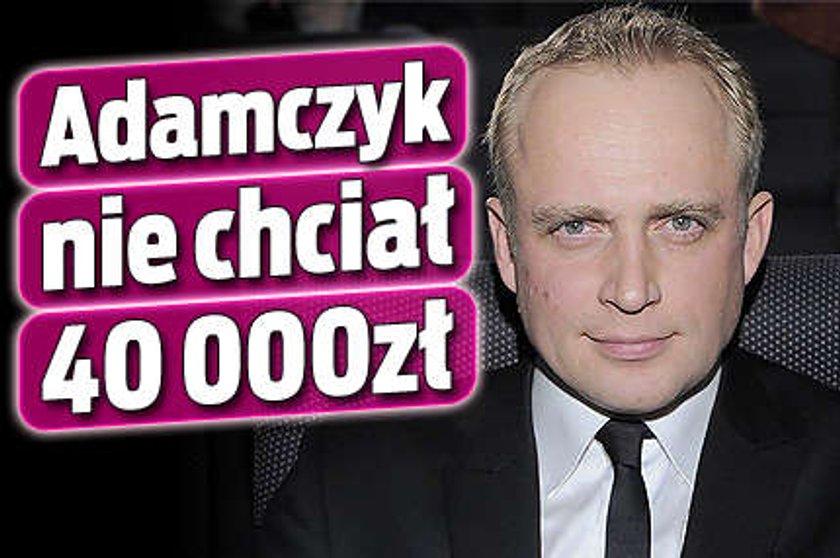 Adamczyk nie chciał 40 000 zł!