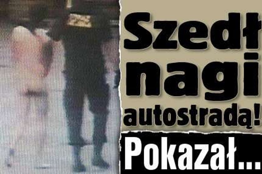 Szedł nagi autostradą! Pokazał...