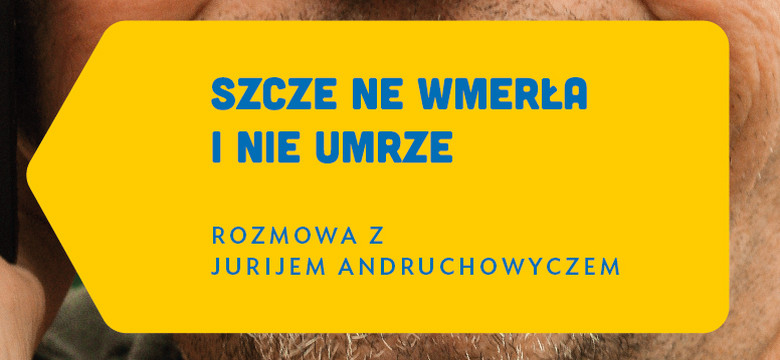 "Szcze nie wmerła i nie umrze. Rozmowa z Jurijem Andruchowyczem" Pawła Smoleńskiego. Różne twarze Ukrainy [RECENZJA]