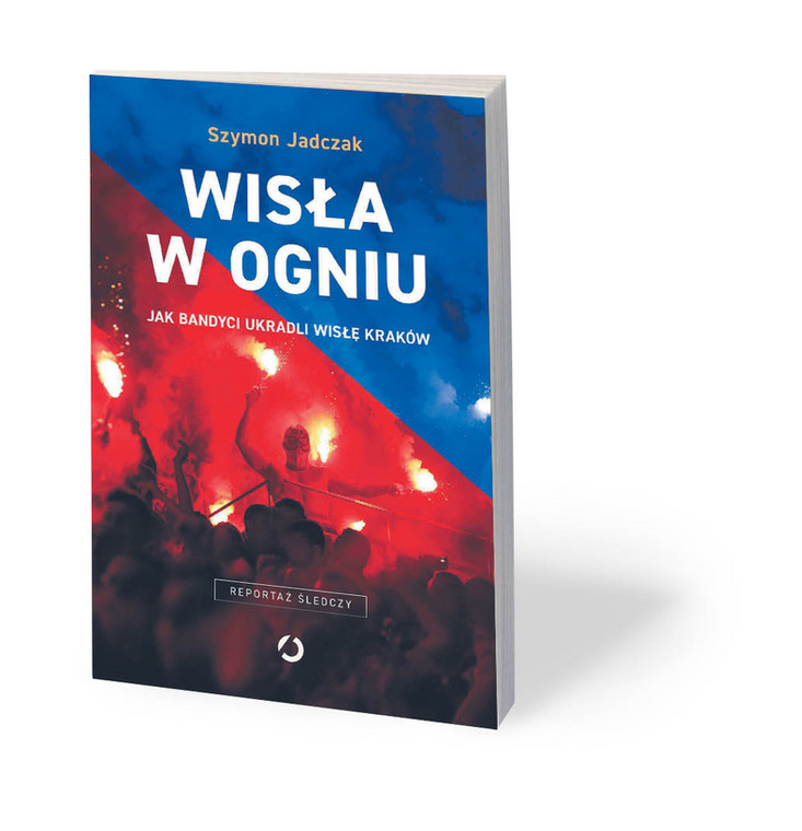 Szymon Jadczak, „Wisła w ogniu. Jak bandyci ukradli Wisłę Kraków”, Otwarte, Kraków 2019