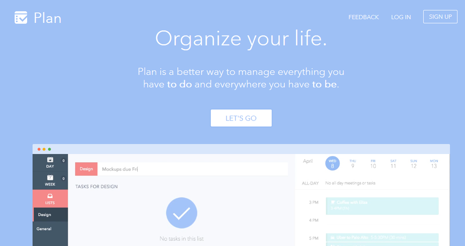 Plan to znakomity cyfrowy organizer, który umożliwi ci szczegółowe rozplanowanie swojego dnia. Aplikacja gromadzi informacje na temat spotkań, podróży i innych wydarzeń, a następnie prezentuje je w bardzo przejrzystej i przystępnej formie. W przypadku konfliktu terminów Plan zaproponuje ci przełożenie danego spotkania na inny termin. W przypadku niespodziewanego wydarzenia – zreorganizuje twój dzień pracy. Aplikacja analizuje również zebrane dane i dostarcza wielu przydatnych informacji i statystyk na temat naszej produktywności.