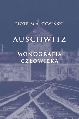 Piotr Cywiński, „Auschwitz. Monografia człowieka”, Państwowe Muzeum Auschwitz-Birkenau, Oświęcim 2021