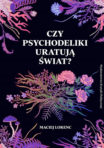 "Czy psychodeliki uratują świat" - książka autorstwa Macieja Lorenca (wyd. Krytyki Politycznej)