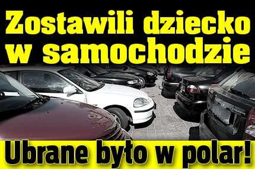 Zostawili dziecko w samochodzie. Ubrane było w polar!