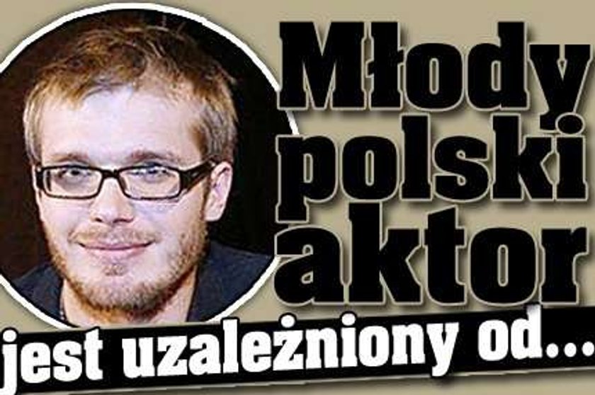 Młody polski aktor jest uzależniony od...