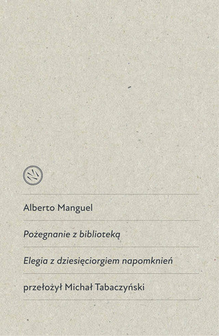 Alberto Manguel, „Pożegnanie z biblioteką. Elegia z dziesięciorgiem napomknień”, przeł. Michał Tabaczyński, Drzazgi 2022