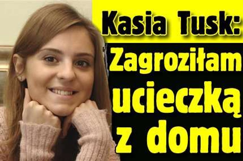 Kasia Tusk: Zagroziłam ucieczką z domu