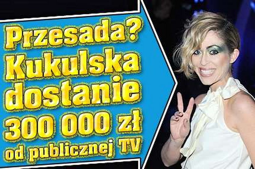 Przesada? Kukulska dostanie 300 tys. od publicznej telewizji