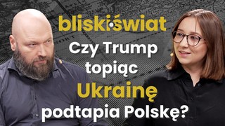 Czy Trump topiąc Ukrainę podtapia Polskę? [BLISKI ŚWIAT]
